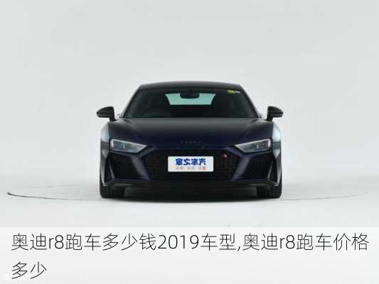 奥迪r8跑车多少钱2019车型,奥迪r8跑车价格多少