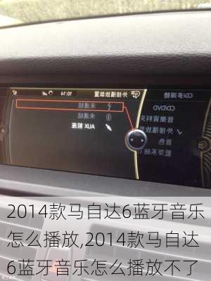 2014款马自达6蓝牙音乐怎么播放,2014款马自达6蓝牙音乐怎么播放不了