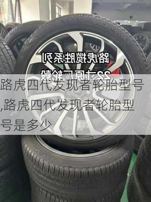 路虎四代发现者轮胎型号,路虎四代发现者轮胎型号是多少