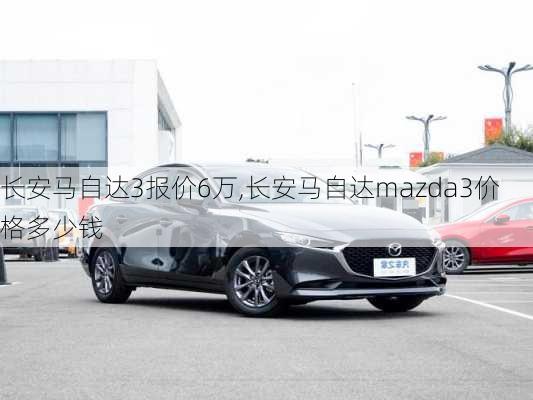 长安马自达3报价6万,长安马自达mazda3价格多少钱