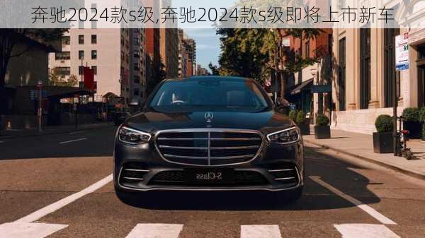 奔驰2024款s级,奔驰2024款s级即将上市新车