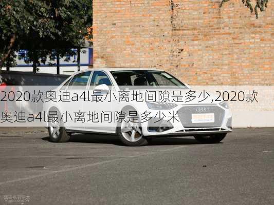 2020款奥迪a4l最小离地间隙是多少,2020款奥迪a4l最小离地间隙是多少米