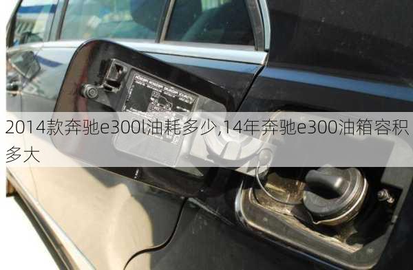 2014款奔驰e300l油耗多少,14年奔驰e300油箱容积多大