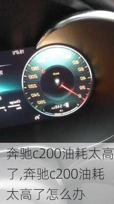 奔驰c200油耗太高了,奔驰c200油耗太高了怎么办