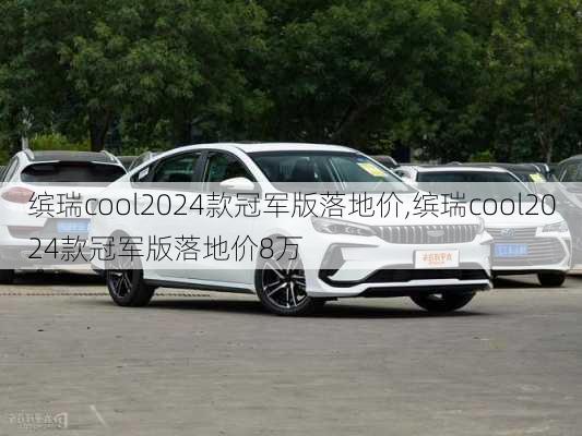 缤瑞cool2024款冠军版落地价,缤瑞cool2024款冠军版落地价8万