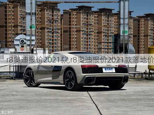 r8奥迪报价2021款,r8奥迪报价2021款落地价